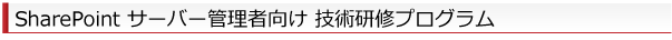 SharePoint サーバー管理者向け研修プログラム SharePoint サーバー管理者向け研修プログラム